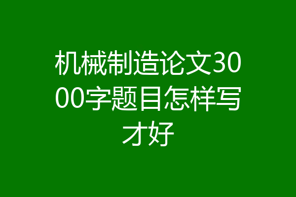 机械制造论文3000字题目怎样写才好
