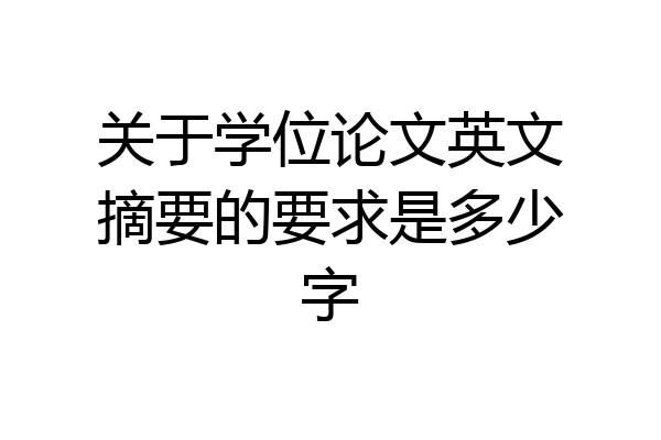 关于学位论文英文摘要的要求是多少字