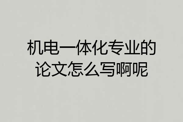 机电一体化专业的论文怎么写啊呢