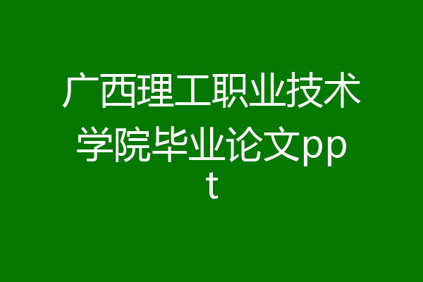 广西理工职业技术学院毕业论文ppt