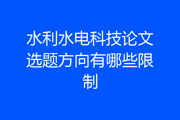 水利水电科技论文选题方向有哪些限制