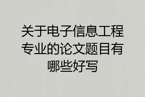 关于电子信息工程专业的论文题目有哪些好写