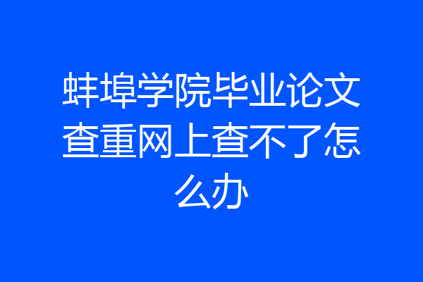 蚌埠学院毕业论文查重网上查不了怎么办
