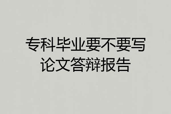 专科毕业要不要写论文答辩报告