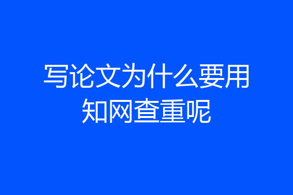 写论文为什么要用知网查重呢