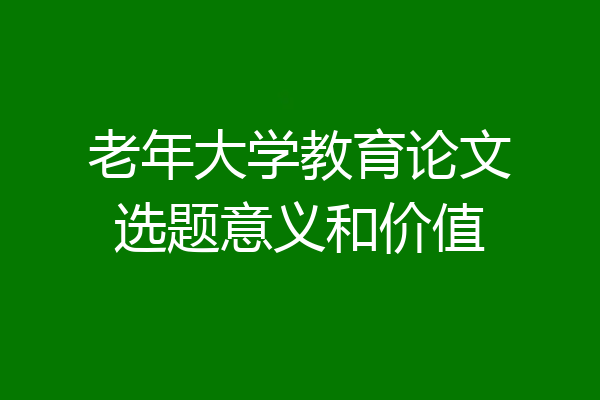 老年大学教育论文选题意义和价值