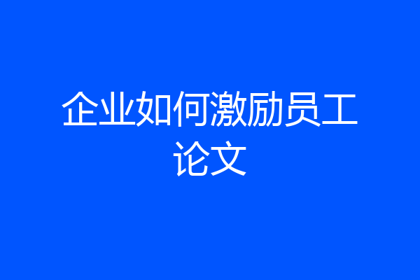 企业如何激励员工论文