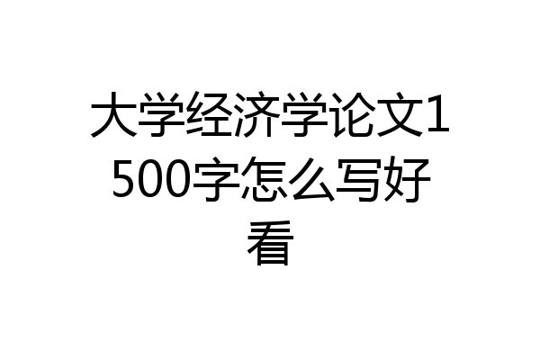大学经济学论文1500字怎么写好看