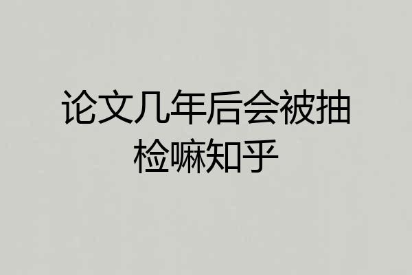 论文几年后会被抽检嘛知乎