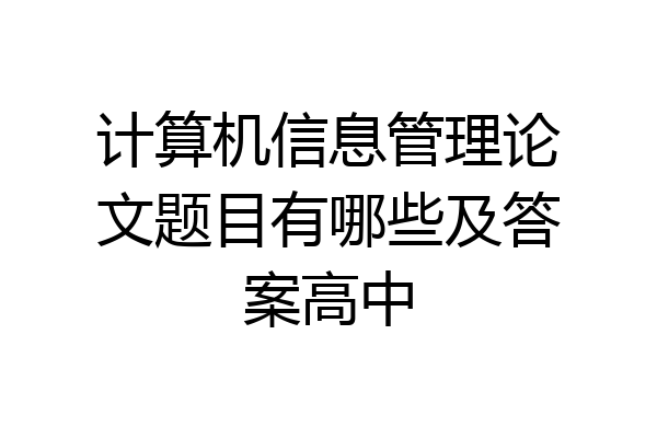 计算机信息管理论文题目有哪些及答案高中