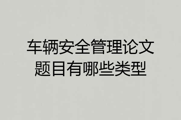 车辆安全管理论文题目有哪些类型