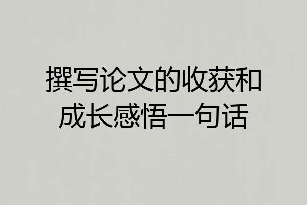 撰写论文的收获和成长感悟一句话