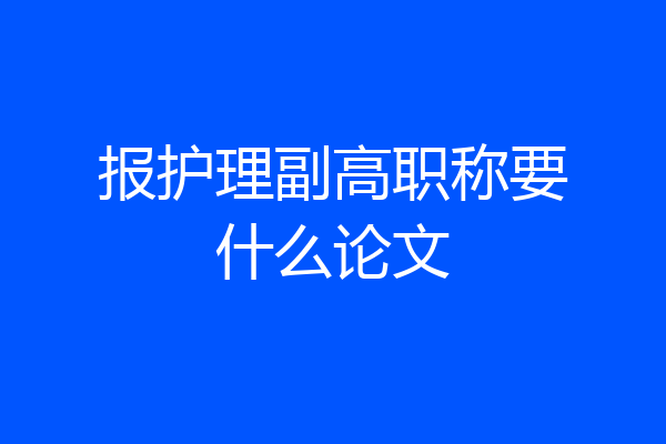 报护理副高职称要什么论文