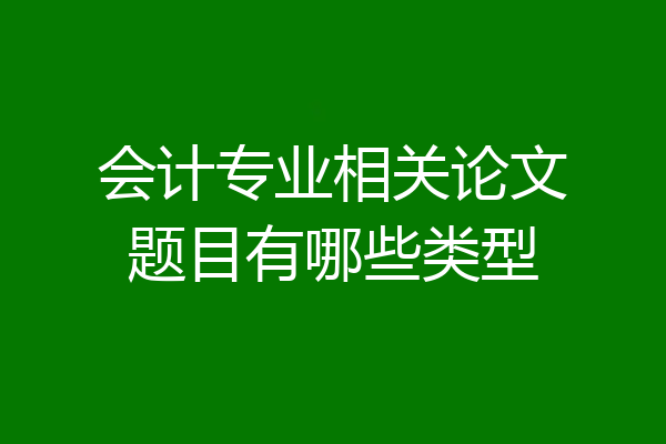 会计专业相关论文题目有哪些类型