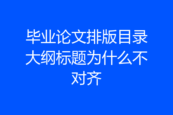 毕业论文排版目录大纲标题为什么不对齐
