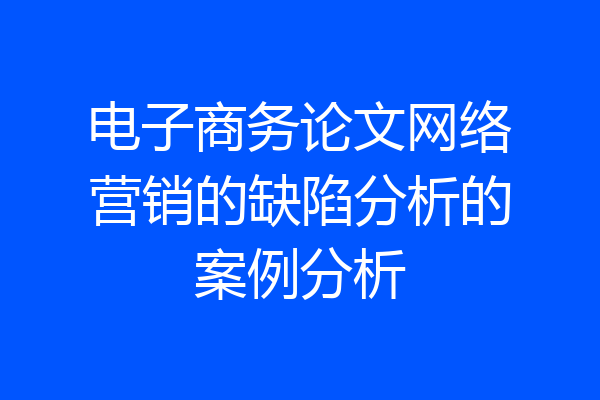 电子商务论文网络营销的缺陷分析的案例分析