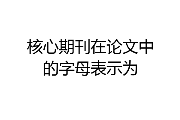 核心期刊在论文中的字母表示为