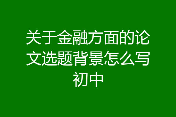 关于金融方面的论文选题背景怎么写初中