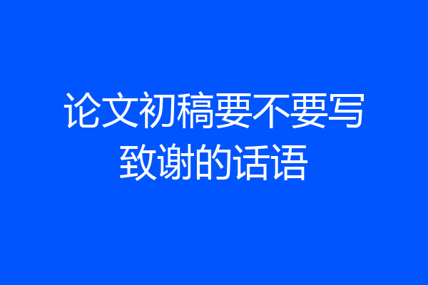 论文初稿要不要写致谢的话语