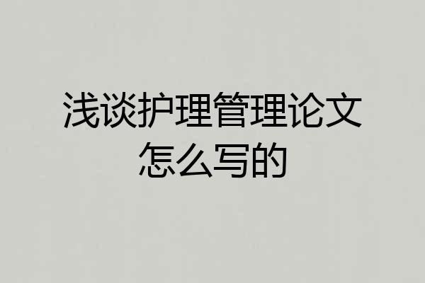 浅谈护理管理论文怎么写的
