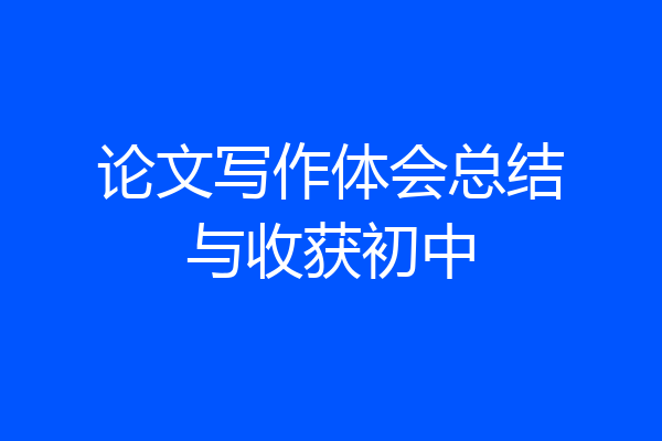 论文写作体会总结与收获初中