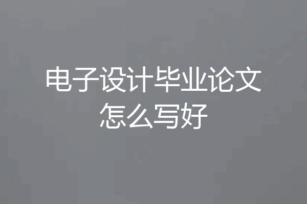 电子设计毕业论文怎么写好