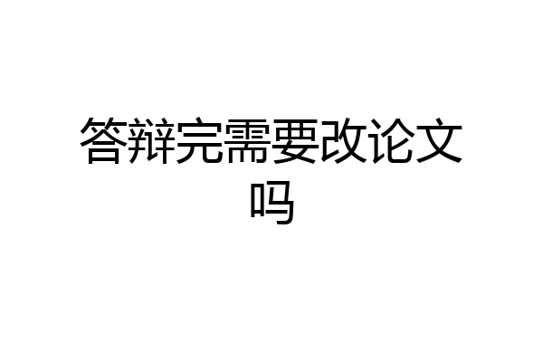 答辩完需要改论文吗