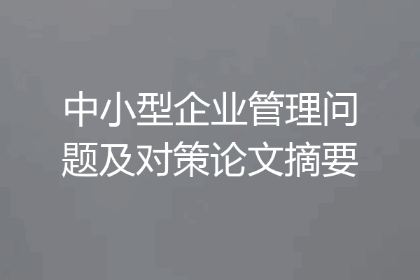 中小型企业管理问题及对策论文摘要