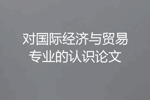 对国际经济与贸易专业的认识论文