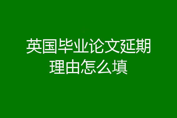 英国毕业论文延期理由怎么填