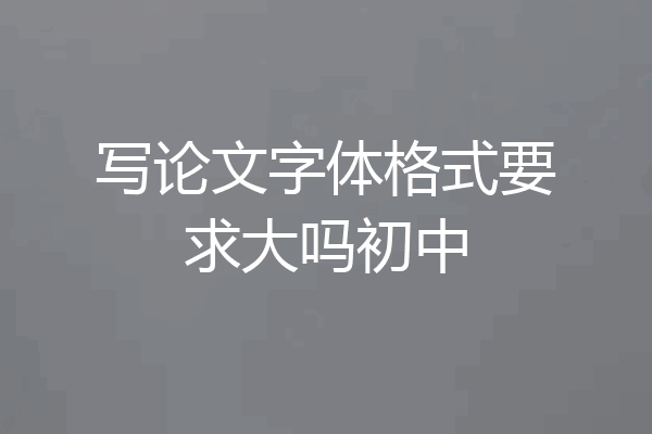写论文字体格式要求大吗初中