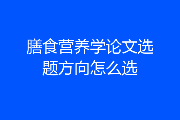 膳食营养学论文选题方向怎么选