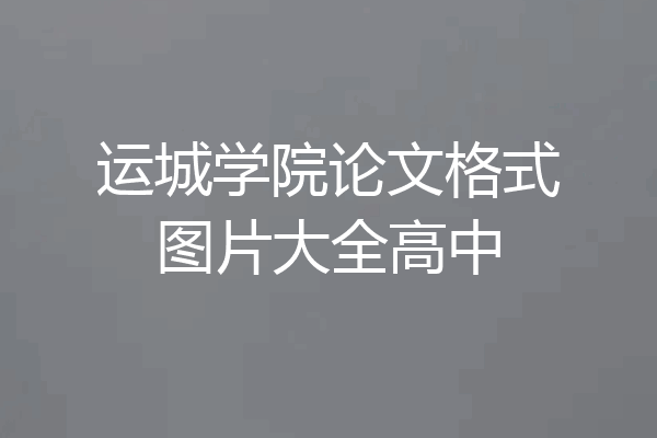 运城学院论文格式图片大全高中