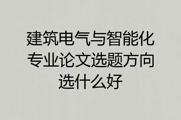 建筑电气与智能化专业论文选题方向选什么好