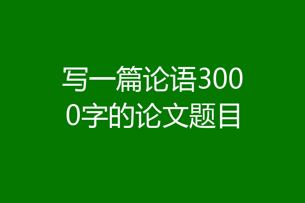 写一篇论语3000字的论文题目