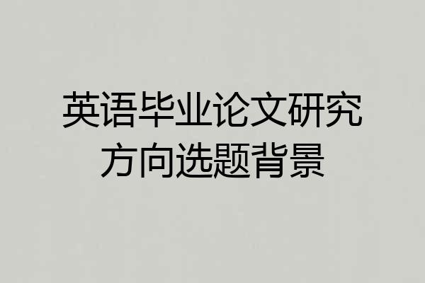 英语毕业论文研究方向选题背景