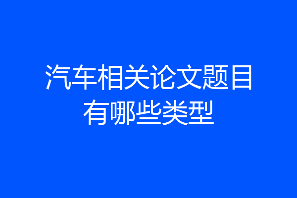 汽车相关论文题目有哪些类型