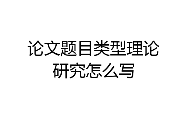 论文题目类型理论研究怎么写