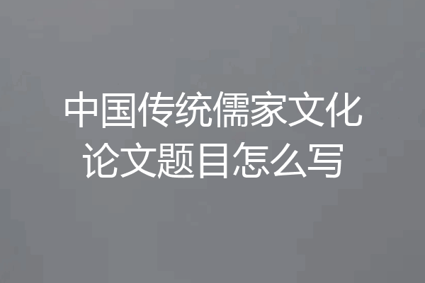 中国传统儒家文化论文题目怎么写