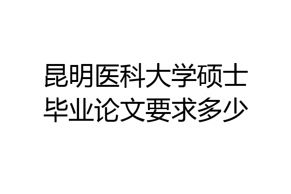 昆明医科大学硕士毕业论文要求多少