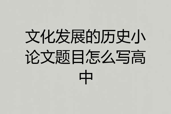 文化发展的历史小论文题目怎么写高中