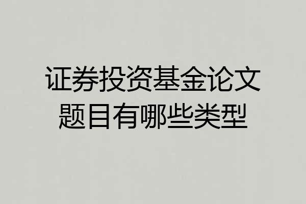 证券投资基金论文题目有哪些类型