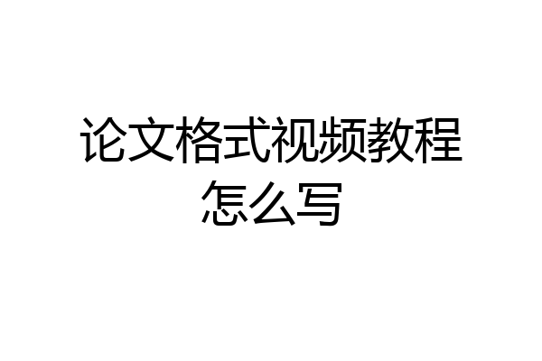 论文格式视频教程怎么写