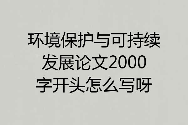 环境保护与可持续发展论文2000字开头怎么写呀