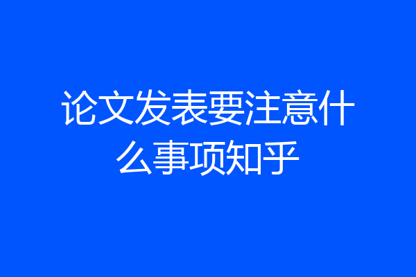 论文发表要注意什么事项知乎