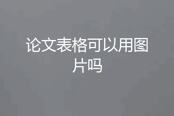 论文表格可以用图片吗