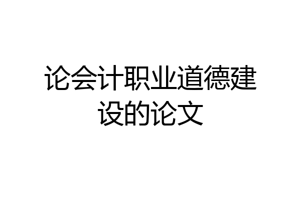 论会计职业道德建设的论文