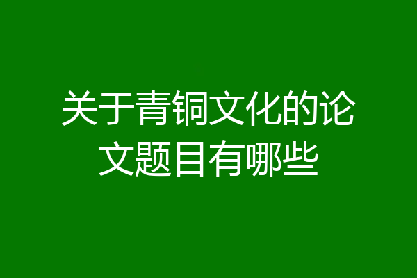 关于青铜文化的论文题目有哪些