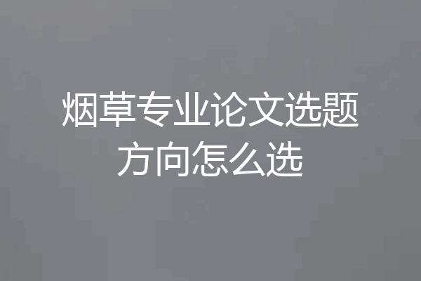 烟草专业论文选题方向怎么选