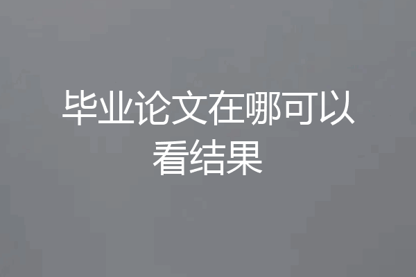 毕业论文在哪可以看结果